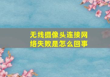 无线摄像头连接网络失败是怎么回事