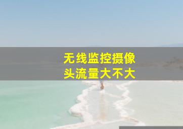 无线监控摄像头流量大不大