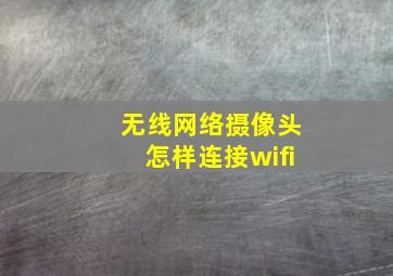 无线网络摄像头怎样连接wifi