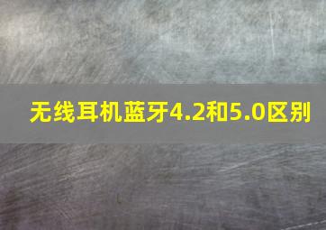 无线耳机蓝牙4.2和5.0区别