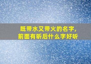 既带水又带火的名字,前面有昕后什么字好听