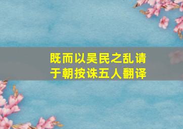 既而以吴民之乱请于朝按诛五人翻译