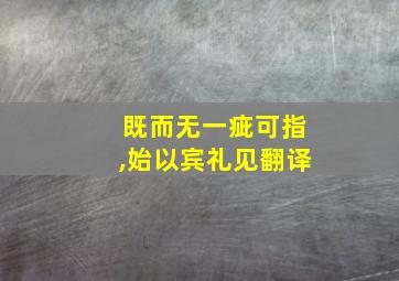 既而无一疵可指,始以宾礼见翻译