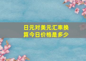 日元对美元汇率换算今日价格是多少