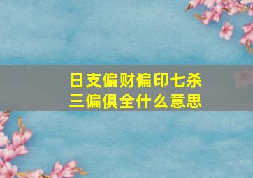 日支偏财偏印七杀三偏俱全什么意思