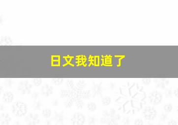 日文我知道了