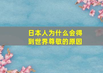 日本人为什么会得到世界尊敬的原因