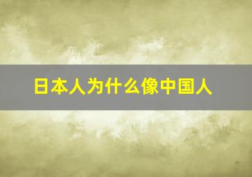 日本人为什么像中国人