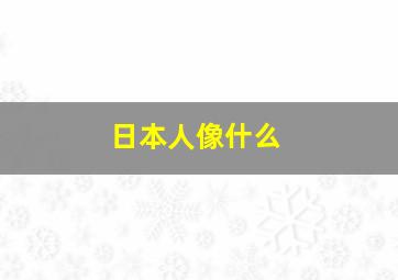 日本人像什么