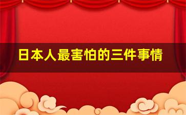 日本人最害怕的三件事情