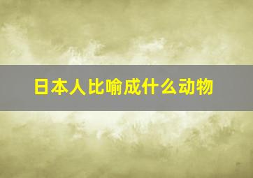 日本人比喻成什么动物