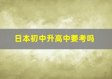 日本初中升高中要考吗