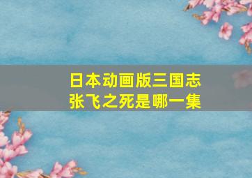 日本动画版三国志张飞之死是哪一集