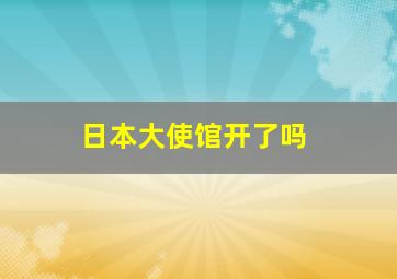 日本大使馆开了吗