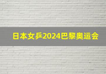 日本女乒2024巴黎奥运会