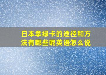 日本拿绿卡的途径和方法有哪些呢英语怎么说