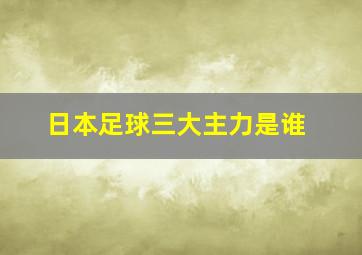 日本足球三大主力是谁