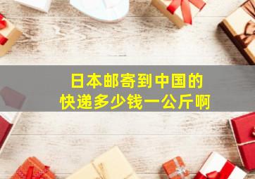 日本邮寄到中国的快递多少钱一公斤啊