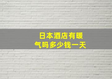 日本酒店有暖气吗多少钱一天