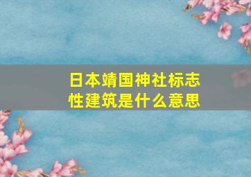 日本靖国神社标志性建筑是什么意思