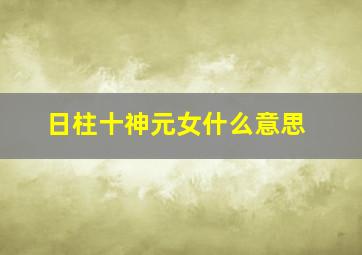 日柱十神元女什么意思