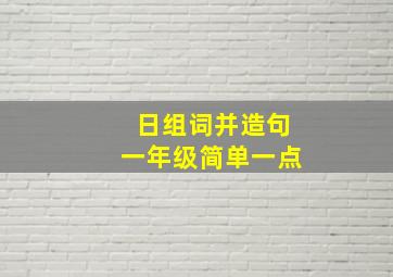 日组词并造句一年级简单一点