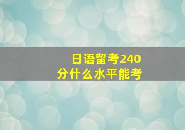 日语留考240分什么水平能考