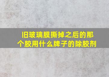 旧玻璃膜撕掉之后的那个胶用什么牌子的除胶剂