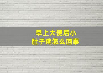 早上大便后小肚子疼怎么回事