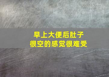 早上大便后肚子很空的感觉很难受