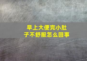 早上大便完小肚子不舒服怎么回事