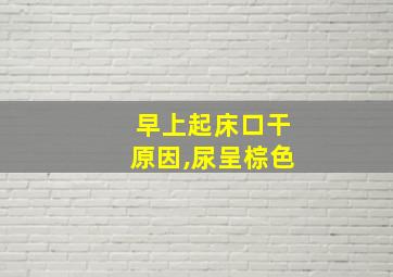 早上起床口干原因,尿呈棕色