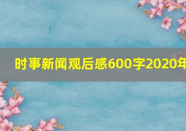 时事新闻观后感600字2020年