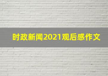 时政新闻2021观后感作文