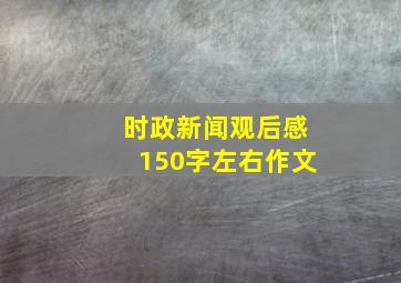 时政新闻观后感150字左右作文