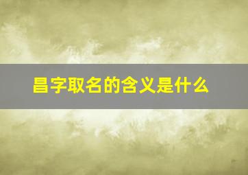 昌字取名的含义是什么