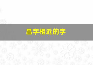 昌字相近的字