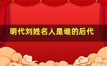 明代刘姓名人是谁的后代