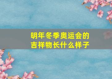 明年冬季奥运会的吉祥物长什么样子