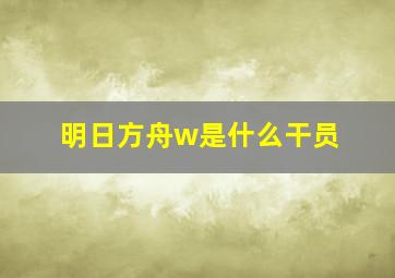 明日方舟w是什么干员