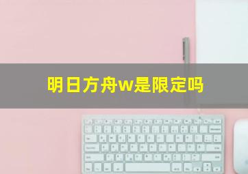 明日方舟w是限定吗