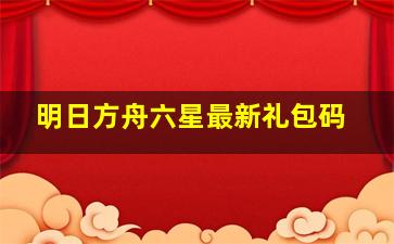 明日方舟六星最新礼包码