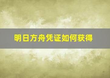 明日方舟凭证如何获得