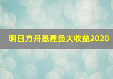 明日方舟基建最大收益2020