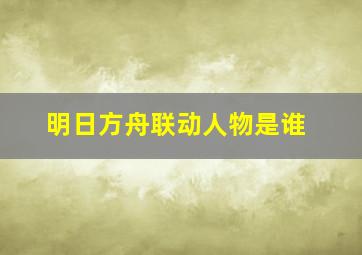 明日方舟联动人物是谁