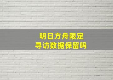 明日方舟限定寻访数据保留吗