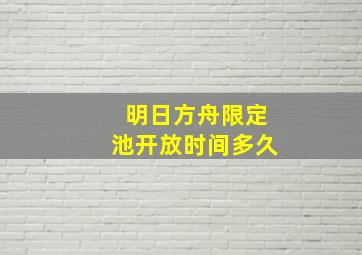 明日方舟限定池开放时间多久