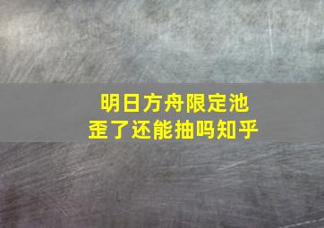 明日方舟限定池歪了还能抽吗知乎