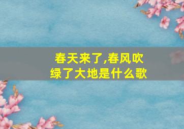 春天来了,春风吹绿了大地是什么歌