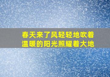 春天来了风轻轻地吹着温暖的阳光照耀着大地